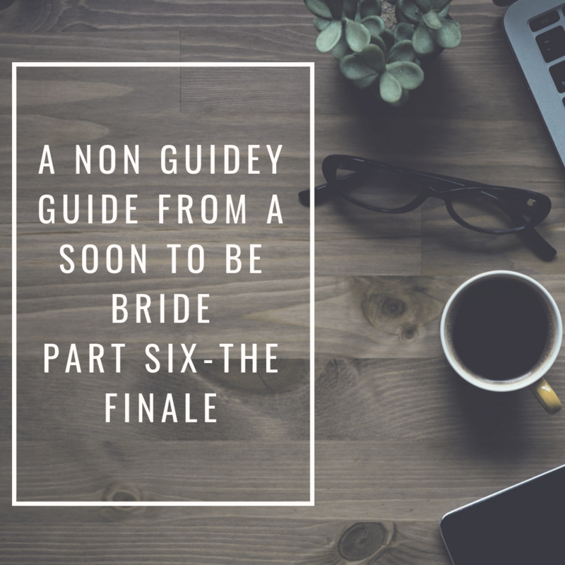 A non-guidey guide from a soon to be bride part six-the finale